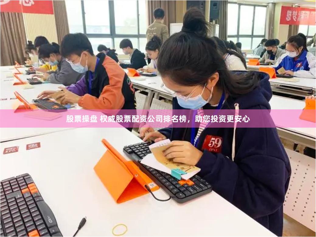 股票操盘 权威股票配资公司排名榜，助您投资更安心