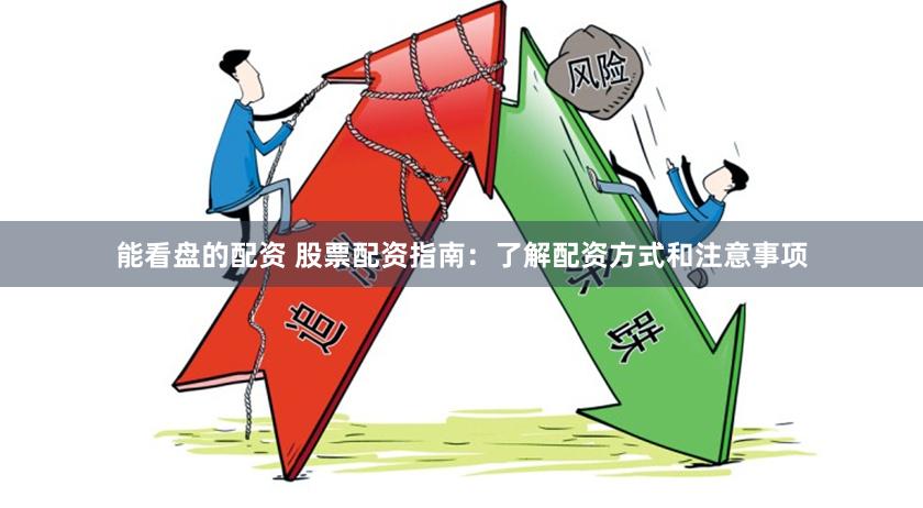 能看盘的配资 股票配资指南：了解配资方式和注意事项