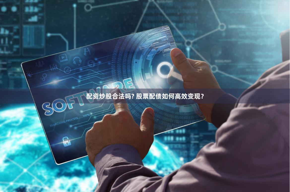 配资炒股合法吗? 股票配债如何高效变现？