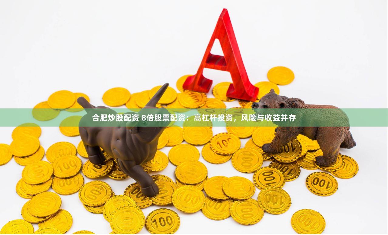 合肥炒股配资 8倍股票配资:高杠杆投资,风险与收益并存